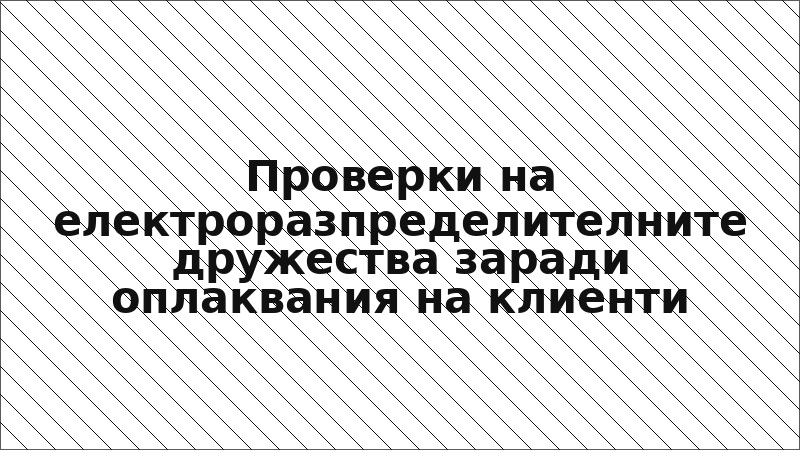 Проверки на електроразпределителните дружества заради оплаквания на клиенти