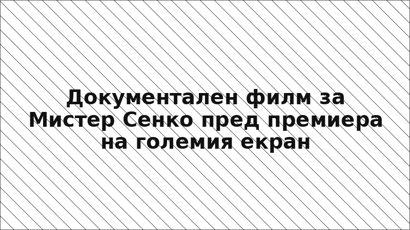 Документален филм за Мистер Сенко пред премиера на големия екран