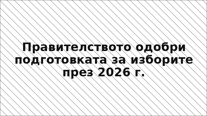Правителството одобри подготовката за изборите през 2026 г.