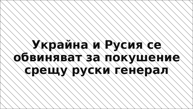 Украйна и Русия се обвиняват за покушение срещу руски генерал