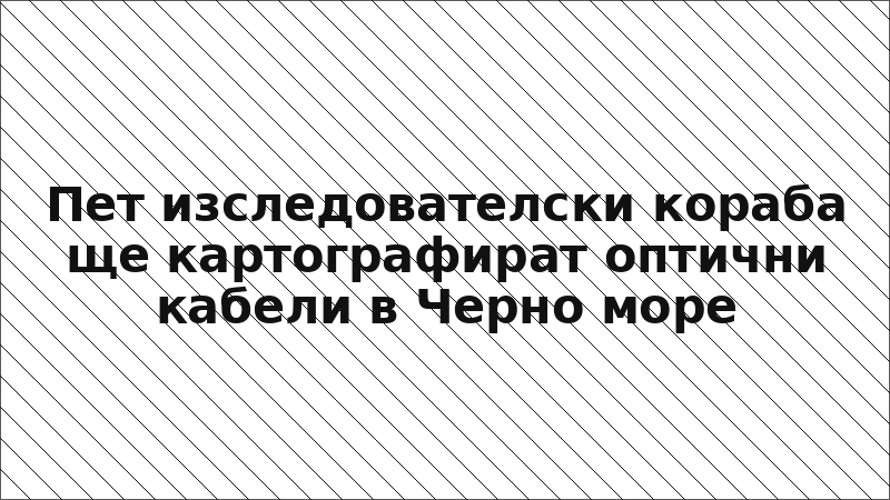 Пет изследователски кораба ще картографират оптични кабели в Черно море