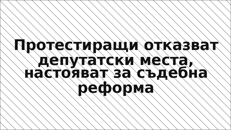 Протестиращи отказват депутатски места, настояват за съдебна реформа