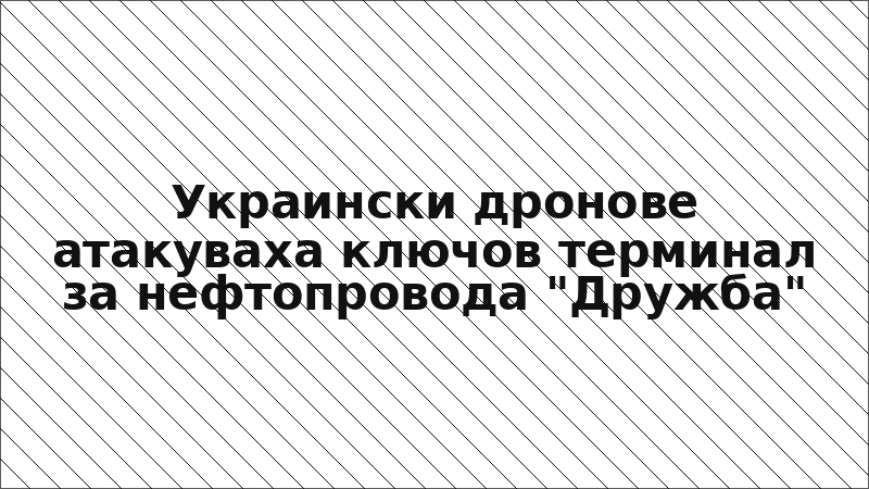 Украински дронове атакуваха ключов терминал за нефтопровода "Дружба"