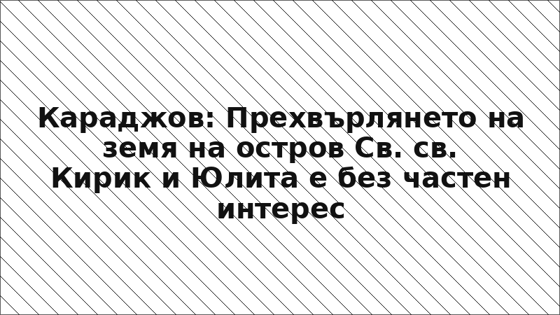 Караджов: Прехвърлянето на земя на остров Св. св. Кирик и Юлита е без частен интерес