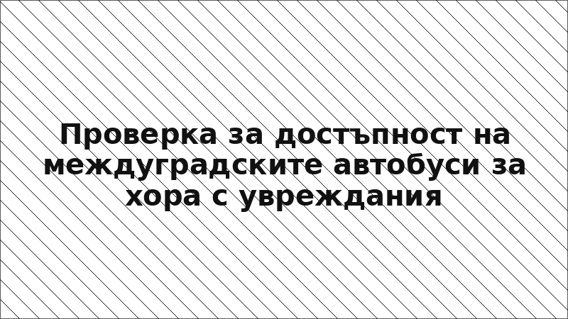 Проверка за достъпност на междуградските автобуси за хора с увреждания