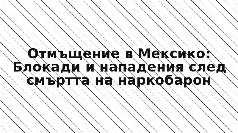 Отмъщение в Мексико: Блокади и нападения след смъртта на наркобарон