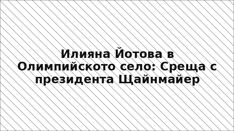 Илияна Йотова в Олимпийското село: Среща с президента Щайнмайер