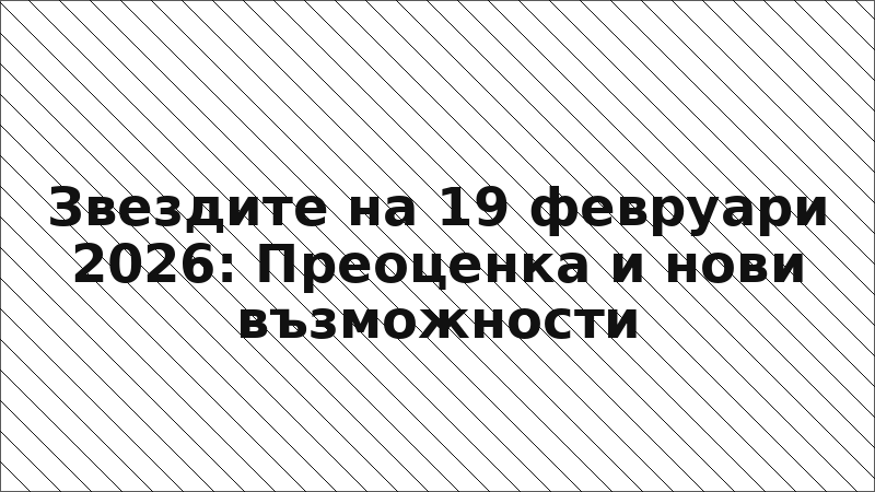 Звездите на 19 февруари 2026: Преоценка и нови възможности
