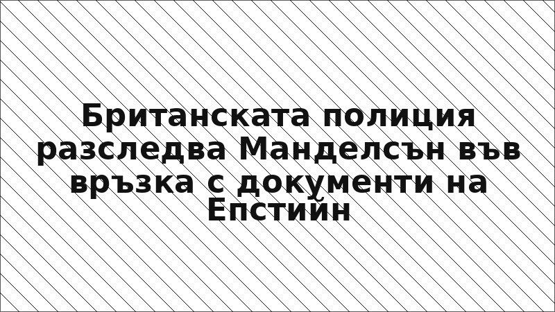 Британската полиция разследва Манделсън във връзка с документи на Епстийн