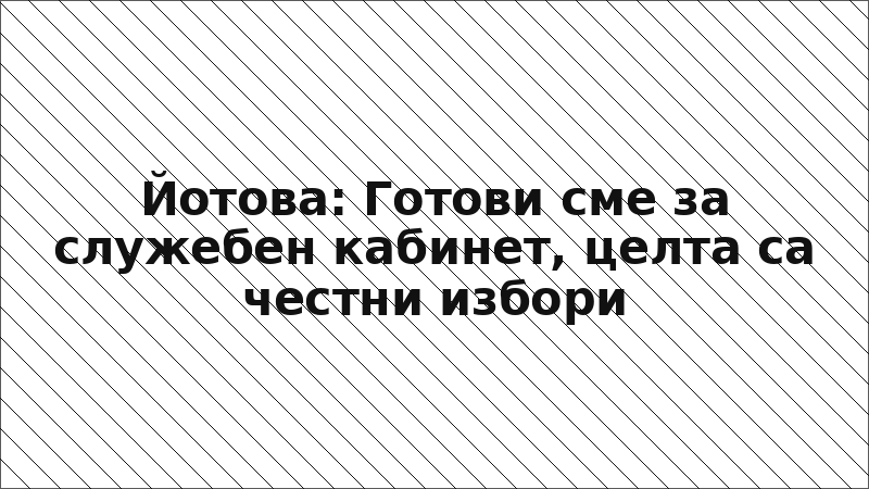 Йотова: Готови сме за служебен кабинет, целта са честни избори
