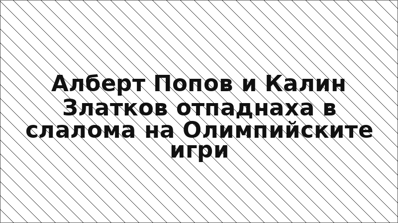 Алберт Попов и Калин Златков отпаднаха в слалома на Олимпийските игри