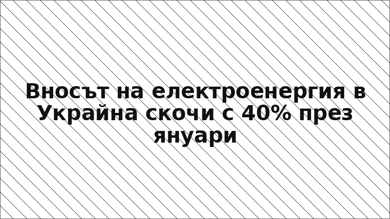 Вносът на електроенергия в Украйна скочи с 40% през януари
