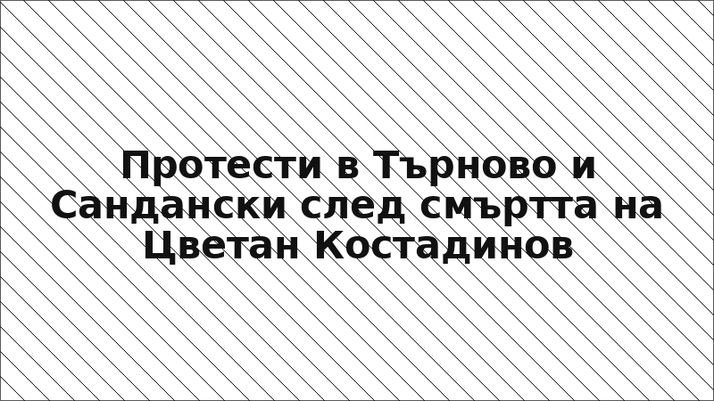 Протести в Търново и Сандански след смъртта на Цветан Костадинов