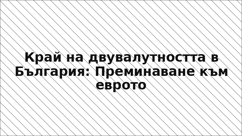 Край на двувалутността в България: Преминаване към еврото