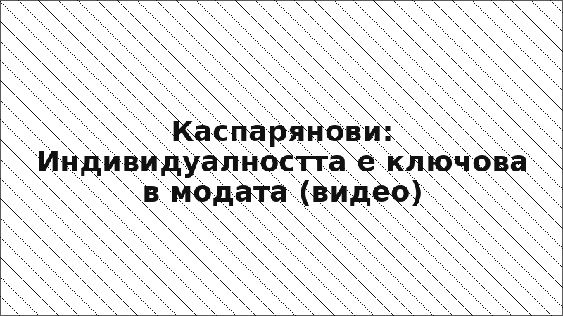 Каспарянови: Индивидуалността е ключова в модата (видео)