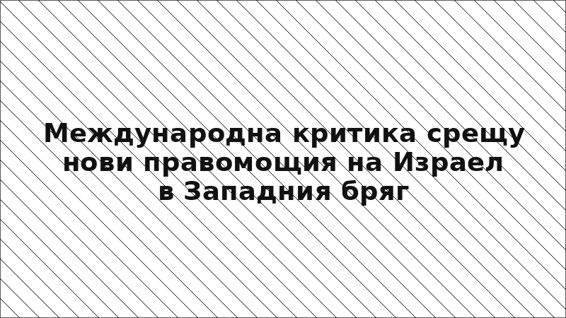 Международна критика срещу нови правомощия на Израел в Западния бряг