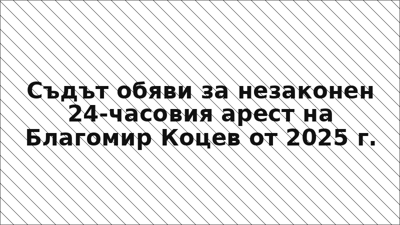 Съдът обяви за незаконен 24-часовия арест на Благомир Коцев от 2025 г.