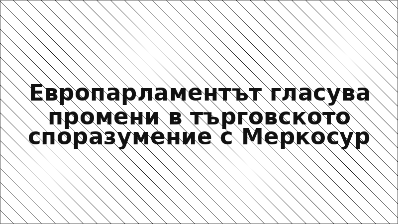 Европарламентът гласува промени в търговското споразумение с Меркосур