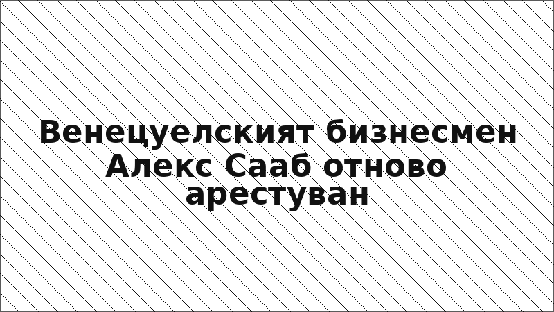 Венецуелският бизнесмен Алекс Сааб отново арестуван