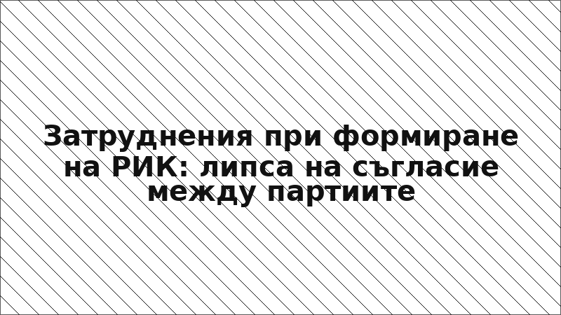 Затруднения при формиране на РИК: липса на съгласие между партиите