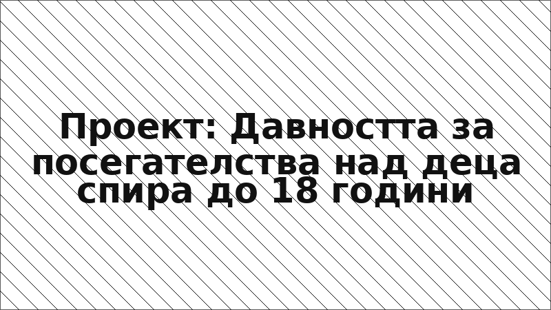 Проект: Давността за посегателства над деца спира до 18 години