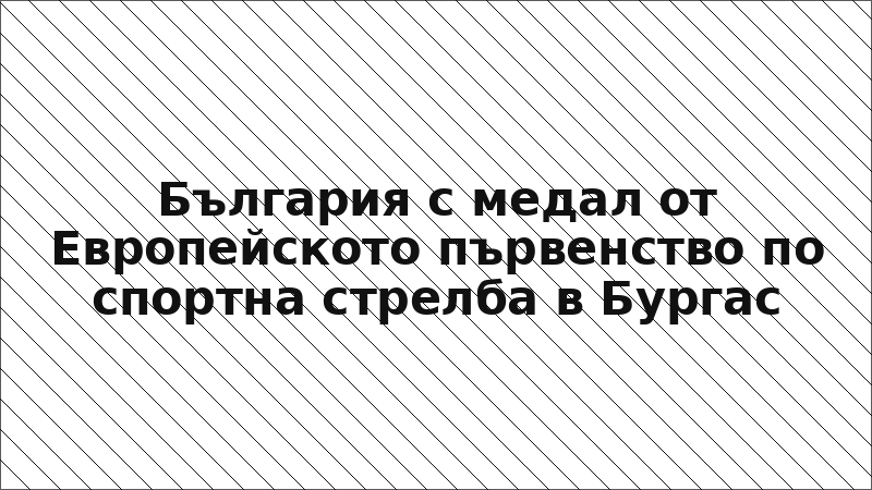 България с медал от Европейското първенство по спортна стрелба в Бургас
