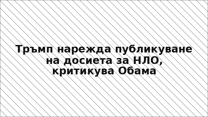 Тръмп нарежда публикуване на досиета за НЛО, критикува Обама