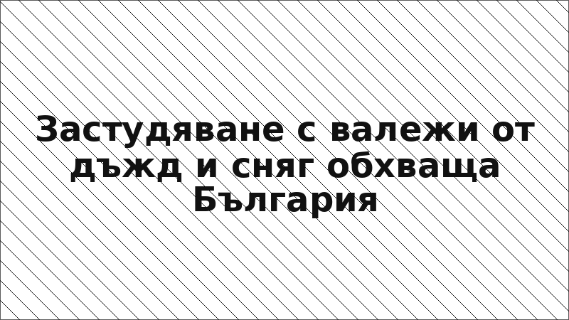 Застудяване с валежи от дъжд и сняг обхваща България