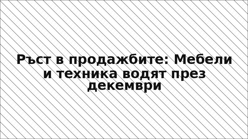 Ръст в продажбите: Мебели и техника водят през декември