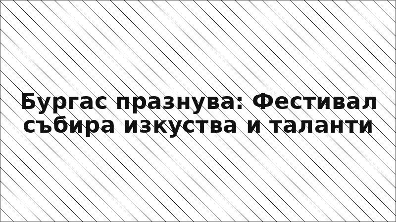Бургас празнува: Фестивал събира изкуства и таланти