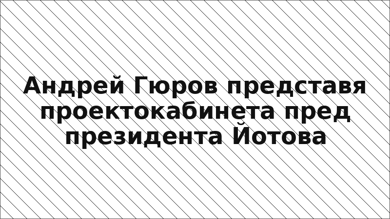 Андрей Гюров представя проектокабинета пред президента Йотова
