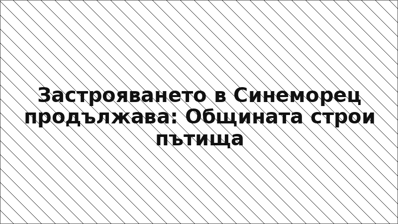 Застрояването в Синеморец продължава: Общината строи пътища