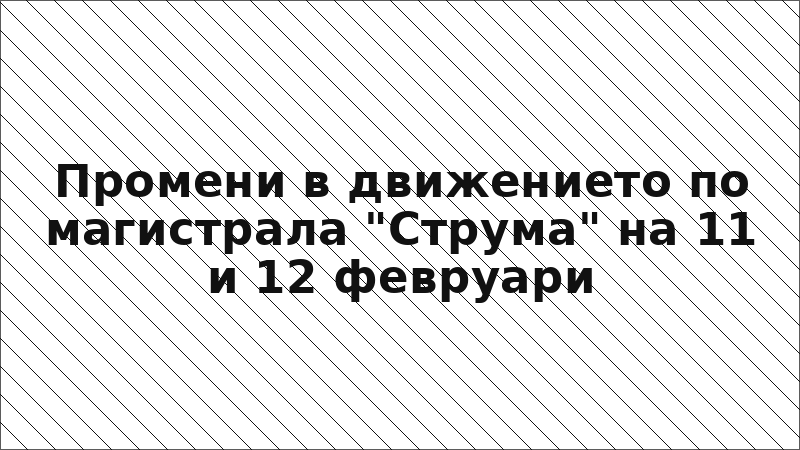 Промени в движението по магистрала "Струма" на 11 и 12 февруари