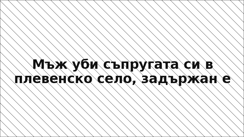 Мъж уби съпругата си в плевенско село, задържан е