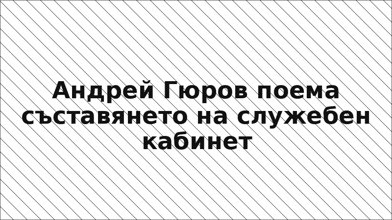 Андрей Гюров поема съставянето на служебен кабинет