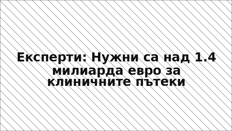 Експерти: Нужни са над 1.4 милиарда евро за клиничните пътеки