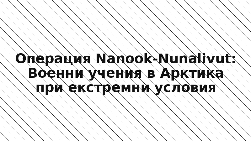 Операция Nanook-Nunalivut: Военни учения в Арктика при екстремни условия