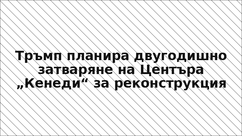 Тръмп планира двугодишно затваряне на Центъра „Кенеди“ за реконструкция
