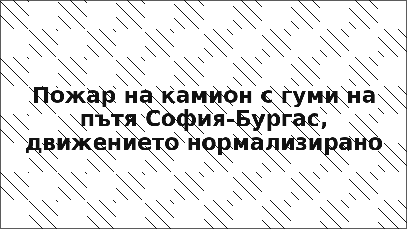 Пожар на камион с гуми на пътя София-Бургас, движението нормализирано