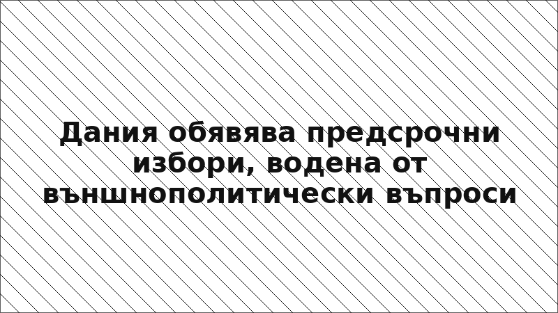 Дания обявява предсрочни избори, водена от външнополитически въпроси