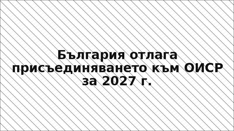 България отлага присъединяването към ОИСР за 2027 г.