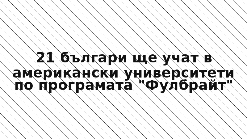 21 българи ще учат в американски университети по програмата "Фулбрайт"