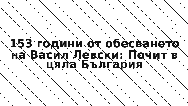 153 години от обесването на Васил Левски: Почит в цяла България