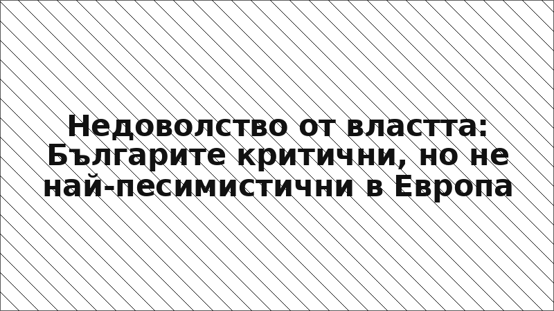 Недоволство от властта: Българите критични, но не най-песимистични в Европа