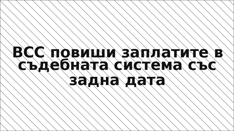 ВСС повиши заплатите в съдебната система със задна дата