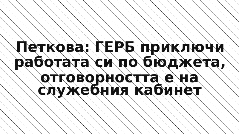 Петкова: ГЕРБ приключи работата си по бюджета, отговорността е на служебния кабинет