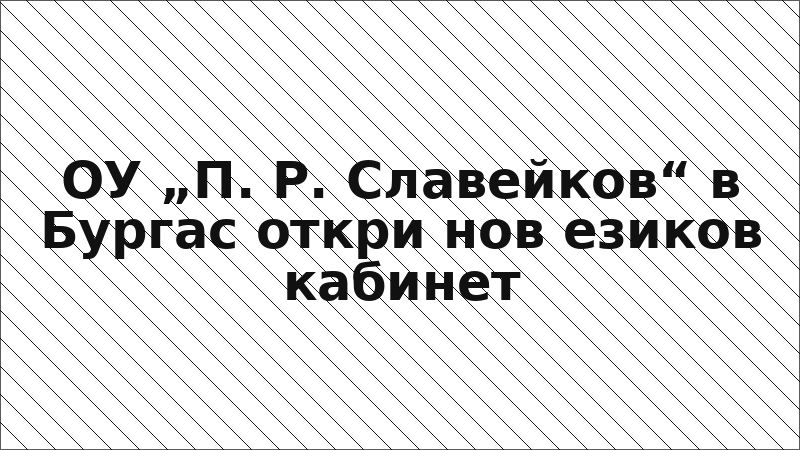 ОУ „П. Р. Славейков“ в Бургас откри нов езиков кабинет