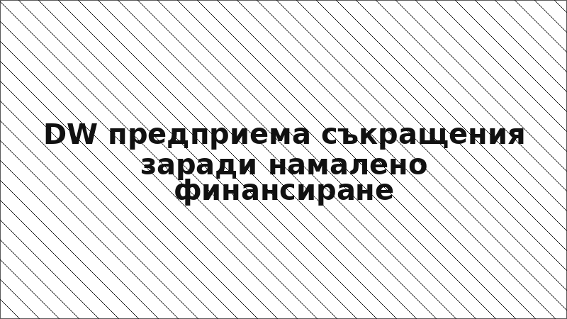 DW предприема съкращения заради намалено финансиране