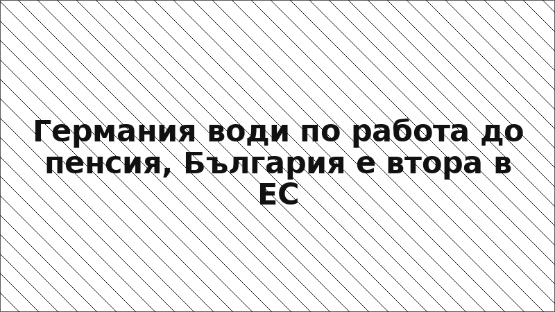 Германия води по работа до пенсия, България е втора в ЕС