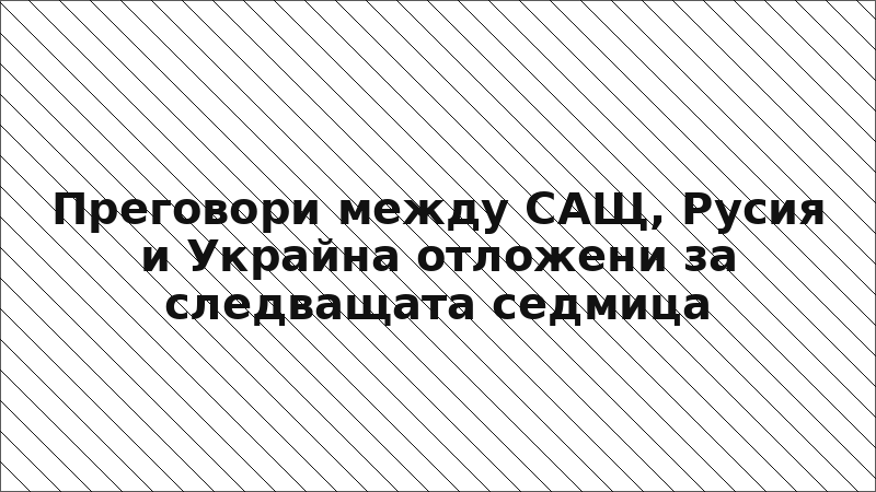 Преговори между САЩ, Русия и Украйна отложени за следващата седмица